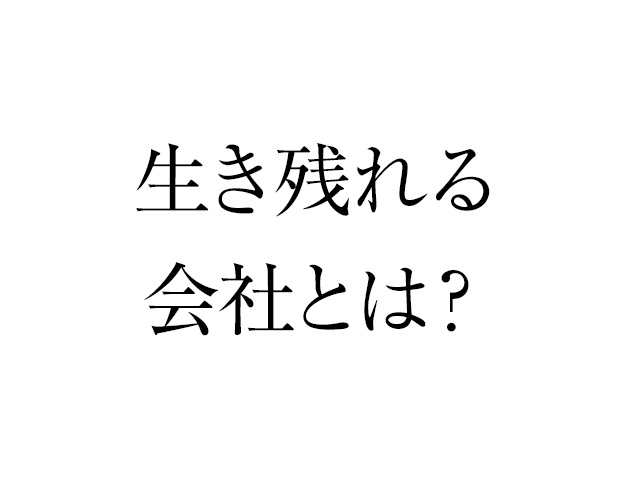 この先、生き残れる会社とは?