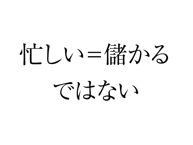 忙しいからといって儲かっているわけではない