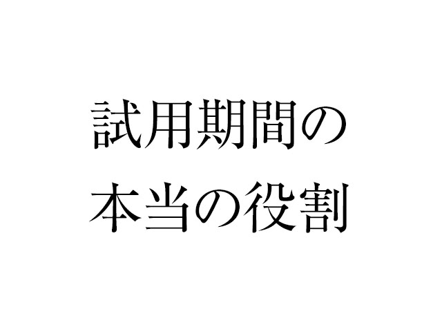試用期間て会社が見定める期間ではなく、お互いを知る期間