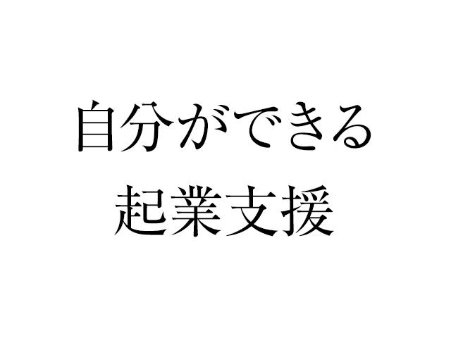 なぜ起業の支援をするのか?自分ができること