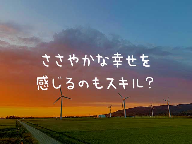 ささやかな幸せを感じるチカラ